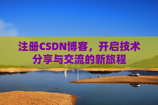 注册CSDN博客，开启技术分享与交流的新旅程